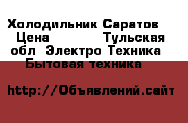 Холодильник Саратов  › Цена ­ 2 000 - Тульская обл. Электро-Техника » Бытовая техника   